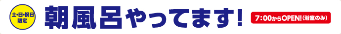 土・日・祝日限定 朝風呂やってます！7:00からオープン！（浴室のみ）